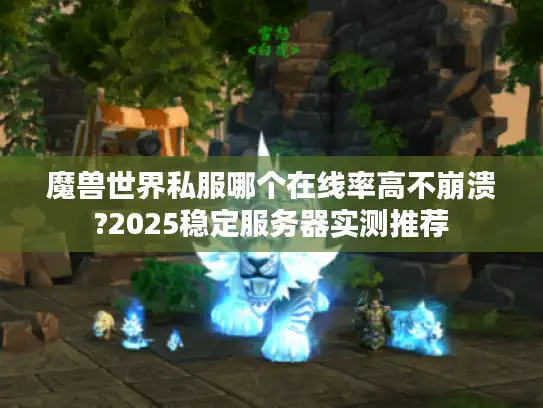 魔兽世界私服哪个在线率高不崩溃?2025稳定服务器实测推荐