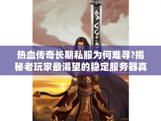 热血传奇长期私服为何难寻?揭秘老玩家最渴望的稳定服务器真相