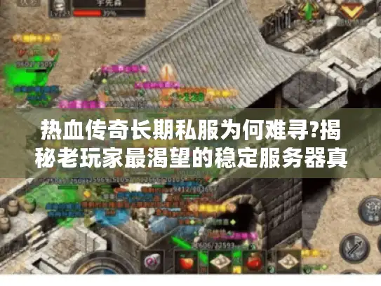 热血传奇长期私服为何难寻?揭秘老玩家最渴望的稳定服务器真相