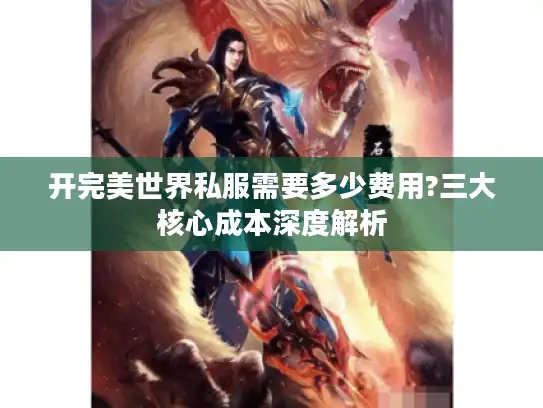 开完美世界私服需要多少费用?三大核心成本深度解析