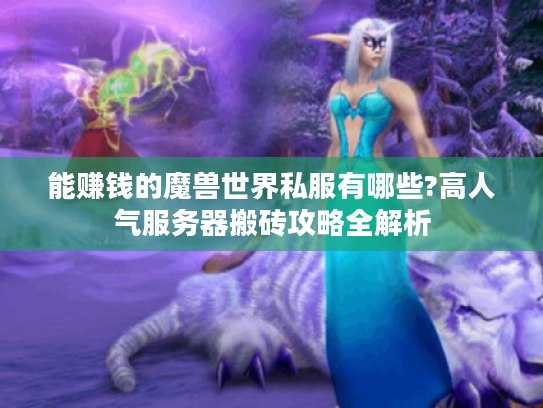 能赚钱的魔兽世界私服有哪些?高人气服务器搬砖攻略全解析 能赚钱的魔兽世界私服有哪些?高人气服务器搬砖攻略全解析
