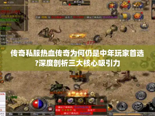 传奇私服热血传奇为何仍是中年玩家首选?深度剖析三大核心吸引力