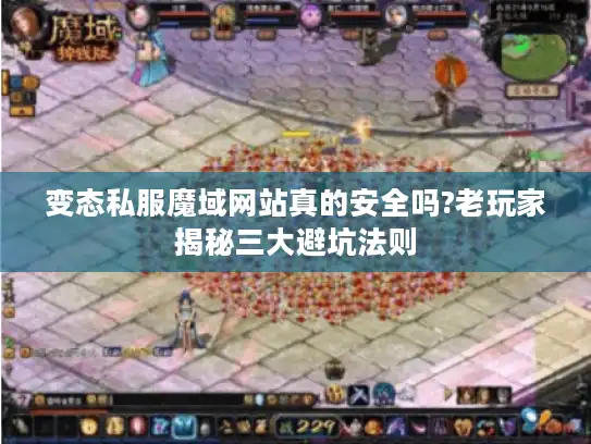 变态私服魔域网站真的安全吗?老玩家揭秘三大避坑法则 变态私服魔域网站真的安全吗?老玩家揭秘三大避坑法则