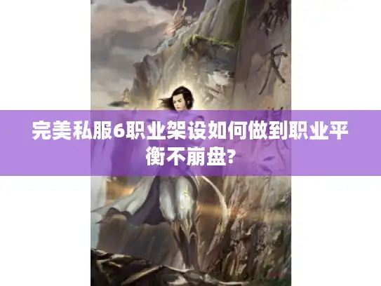 完美私服6职业架设如何做到职业平衡不崩盘?