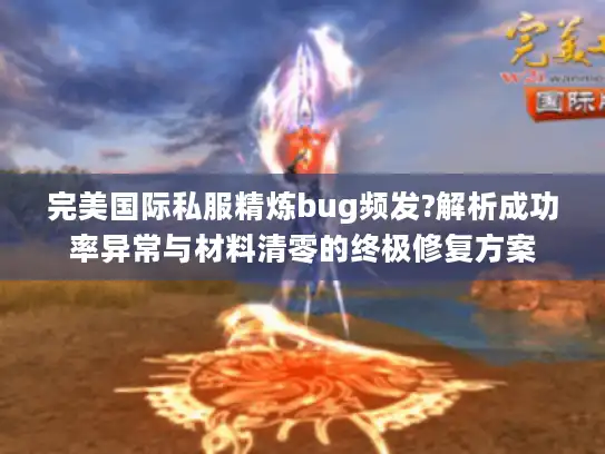 完美国际私服精炼bug频发?解析成功率异常与材料清零的终极修复方案 完美国际私服精炼bug频发?解析成功率异常与材料清零的终极修复方案