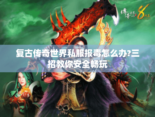 复古传奇世界私服报毒怎么办?三招教你安全畅玩 复古传奇世界私服报毒怎么办?三招教你安全畅玩