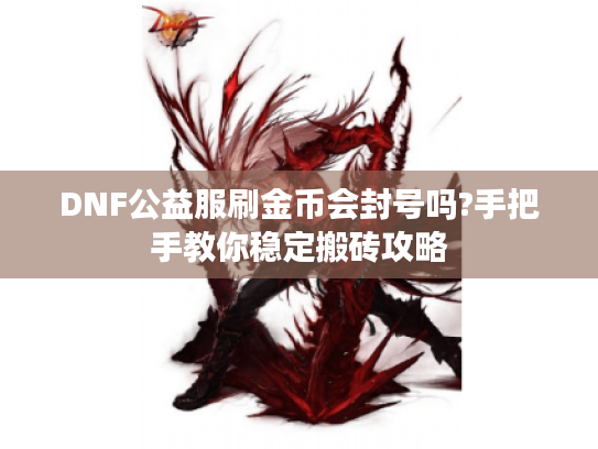 DNF公益服刷金币会封号吗?手把手教你稳定搬砖攻略 DNF公益服刷金币会封号吗?手把手教你稳定搬砖攻略