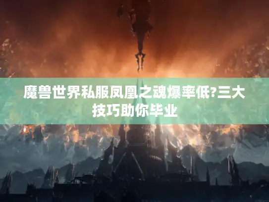 魔兽世界私服凤凰之魂爆率低?三大技巧助你毕业 魔兽世界私服凤凰之魂爆率低?三大技巧助你毕业