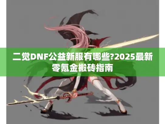 二觉DNF公益新服有哪些?2025最新零氪金搬砖指南