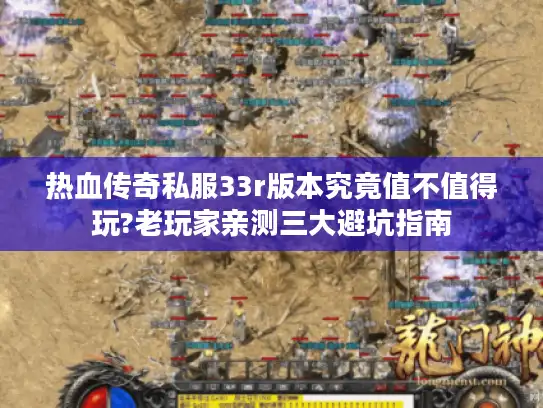热血传奇私服33r版本究竟值不值得玩?老玩家亲测三大避坑指南
