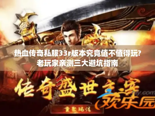 热血传奇私服33r版本究竟值不值得玩?老玩家亲测三大避坑指南