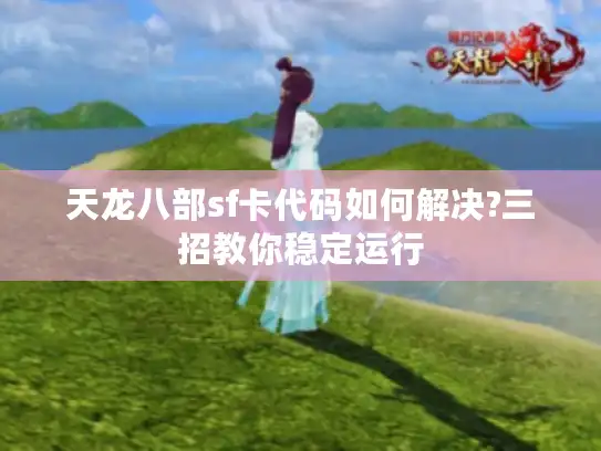 天龙八部sf卡代码如何解决?三招教你稳定运行 天龙八部sf卡代码如何解决?三招教你稳定运行