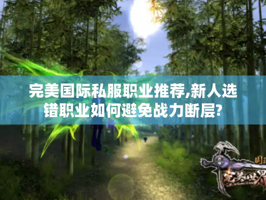 完美国际私服职业推荐,新人选错职业如何避免战力断层? 完美国际私服职业推荐,新人选错职业如何避免战力断层?