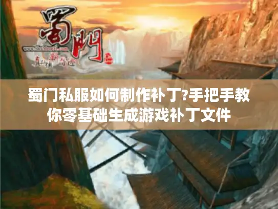 蜀门私服如何制作补丁?手把手教你零基础生成游戏补丁文件 蜀门私服如何制作补丁?手把手教你零基础生成游戏补丁文件
