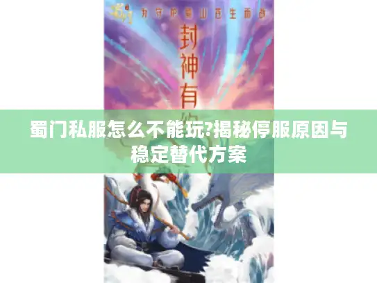 蜀门私服怎么不能玩?揭秘停服原因与稳定替代方案