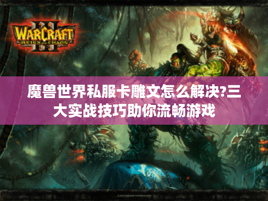 魔兽世界私服卡雕文怎么解决?三大实战技巧助你流畅游戏