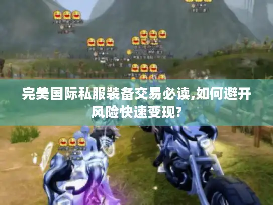 完美国际私服装备交易必读,如何避开风险快速变现?