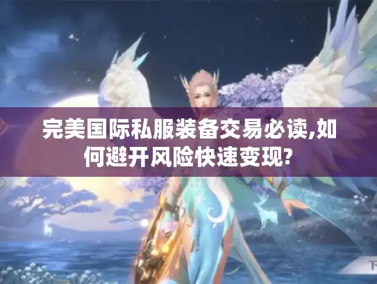 完美国际私服装备交易必读,如何避开风险快速变现?