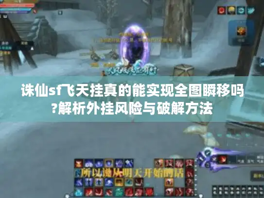 诛仙sf飞天挂真的能实现全图瞬移吗?解析外挂风险与破解方法