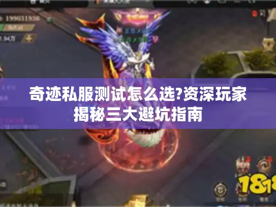 奇迹私服测试怎么选?资深玩家揭秘三大避坑指南