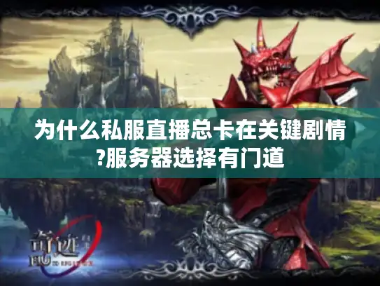 为什么私服直播总卡在关键剧情?服务器选择有门道