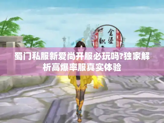 蜀门私服新爱尚开服必玩吗?独家解析高爆率服真实体验