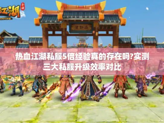 热血江湖私服5倍经验真的存在吗?实测三大私服升级效率对比 热血江湖私服5倍经验真的存在吗?实测三大私服升级效率对比
