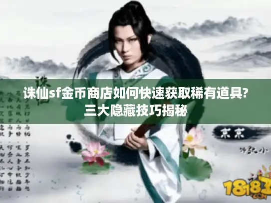 诛仙sf金币商店如何快速获取稀有道具?三大隐藏技巧揭秘