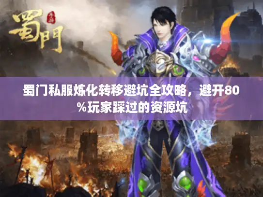 蜀门私服炼化转移避坑全攻略，避开80%玩家踩过的资源坑