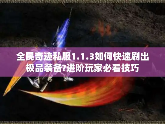 全民奇迹私服1.1.3如何快速刷出极品装备?进阶玩家必看技巧