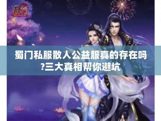 蜀门私服散人公益服真的存在吗?三大真相帮你避坑 蜀门私服散人公益服真的存在吗?三大真相帮你避坑