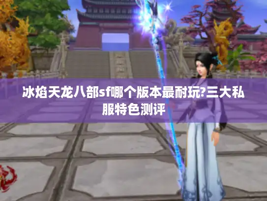 冰焰天龙八部sf哪个版本最耐玩?三大私服特色测评