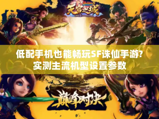 低配手机也能畅玩SF诛仙手游?实测主流机型设置参数