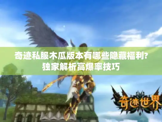 奇迹私服木瓜版本有哪些隐藏福利?独家解析高爆率技巧 奇迹私服木瓜版本有哪些隐藏福利?独家解析高爆率技巧