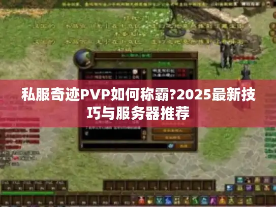 私服奇迹PVP如何称霸?2025最新技巧与服务器推荐 私服奇迹PVP如何称霸?2025最新技巧与服务器推荐
