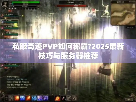 私服奇迹PVP如何称霸?2025最新技巧与服务器推荐 私服奇迹PVP如何称霸?2025最新技巧与服务器推荐