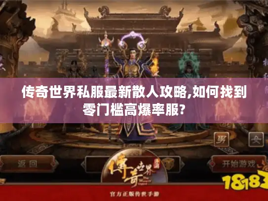 传奇世界私服最新散人攻略,如何找到零门槛高爆率服? 传奇世界私服最新散人攻略,如何找到零门槛高爆率服?