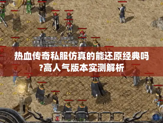 热血传奇私服仿真的能还原经典吗?高人气版本实测解析 热血传奇私服仿真的能还原经典吗?高人气版本实测解析