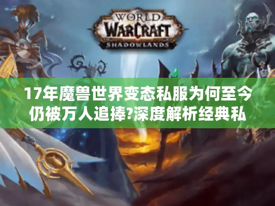 17年魔兽世界变态私服为何至今仍被万人追捧?深度解析经典私服生态 17年魔兽世界变态私服为何至今仍被万人追捧?深度解析经典私服生态
