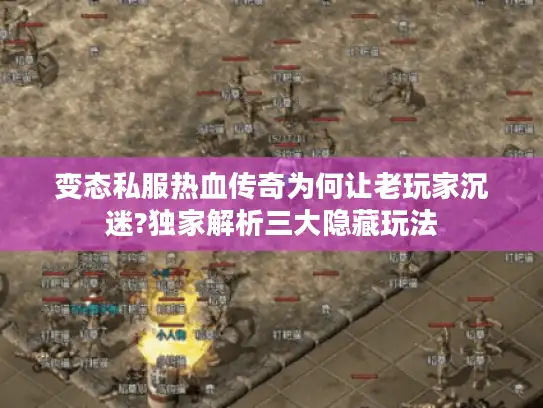 变态私服热血传奇为何让老玩家沉迷?独家解析三大隐藏玩法