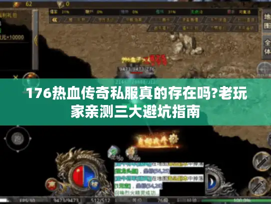 176热血传奇私服真的存在吗?老玩家亲测三大避坑指南