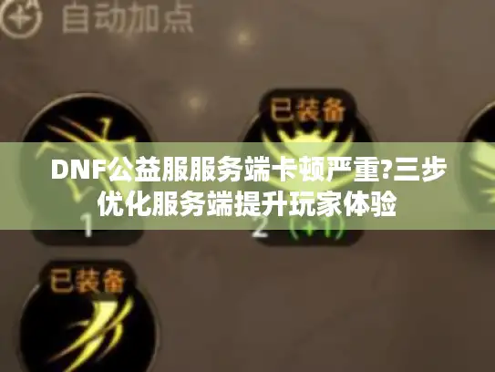 DNF公益服服务端卡顿严重?三步优化服务端提升玩家体验