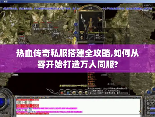 热血传奇私服搭建全攻略,如何从零开始打造万人同服?