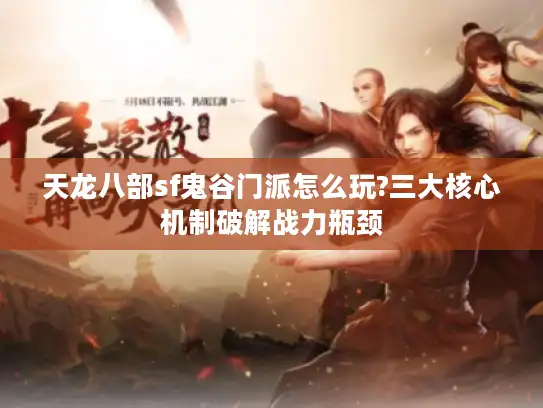 天龙八部sf鬼谷门派怎么玩?三大核心机制破解战力瓶颈 天龙八部sf鬼谷门派怎么玩?三大核心机制破解战力瓶颈