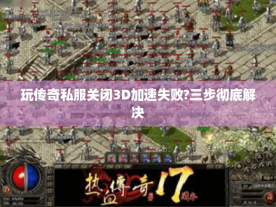 玩传奇私服关闭3D加速失败?三步彻底解决 玩传奇私服关闭3D加速失败?三步彻底解决