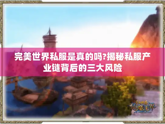 完美世界私服是真的吗?揭秘私服产业链背后的三大风险