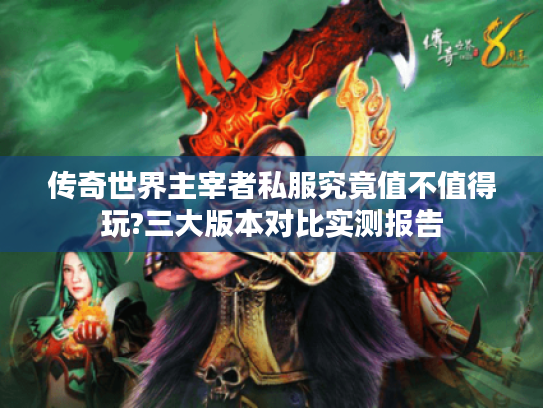 传奇世界主宰者私服究竟值不值得玩?三大版本对比实测报告 传奇世界主宰者私服究竟值不值得玩?三大版本对比实测报告