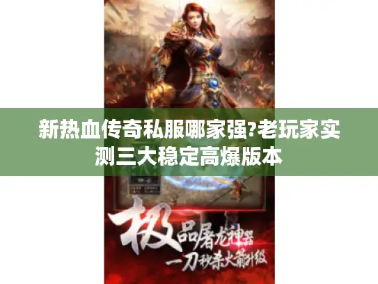 新热血传奇私服哪家强?老玩家实测三大稳定高爆版本