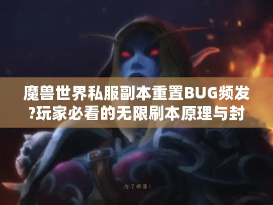 魔兽世界私服副本重置BUG频发?玩家必看的无限刷本原理与封号风险解析