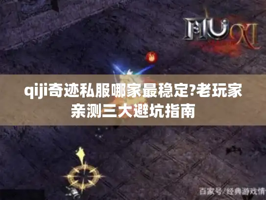 qiji奇迹私服哪家最稳定?老玩家亲测三大避坑指南